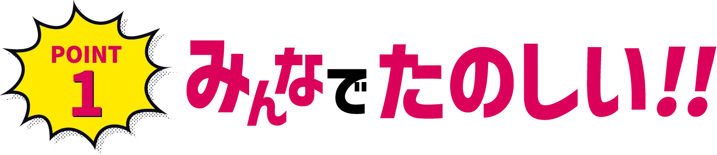 POINT1 みんなでたのしい！